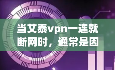 当艾泰vpn一连就断网时，通常是因为网络连接不畅或服务器故障导致。以下是逐步的解决方案