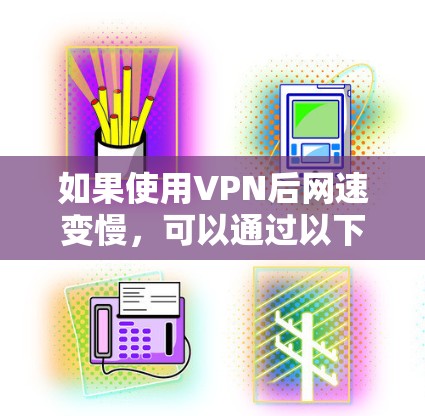 如果使用VPN后网速变慢，可以通过以下步骤来解决