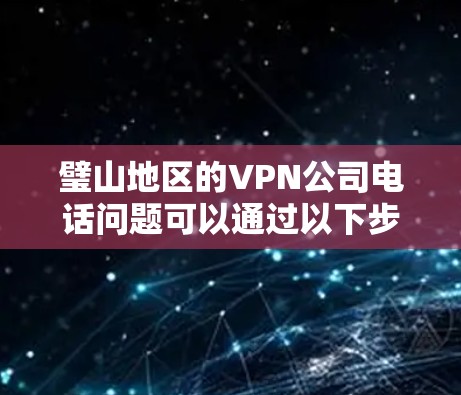 璧山地区的VPN公司电话问题可以通过以下步骤解决
