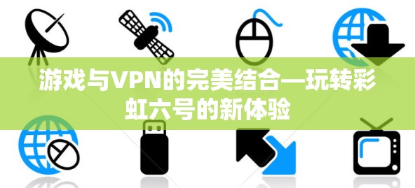 游戏与VPN的完美结合—玩转彩虹六号的新体验 游戏与VPN的完美结合—玩转彩虹六号的新体验