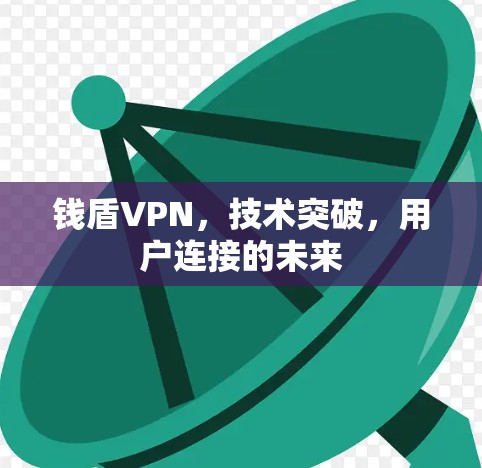 钱盾VPN,技术突破,用户连接的未来 钱盾VPN,技术突破,用户连接的未来
