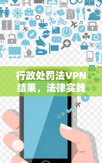 行政处罚法VPN结果，法律实践中的创新与挑战