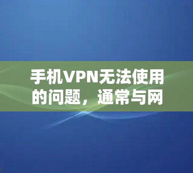 手机VPN无法使用的问题，通常与网络环境、软件配置、防火墙设置等相关。以下是解决此类问题的步骤指南