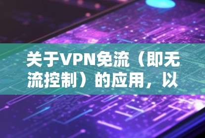 关于VPN免流（即无流控制）的应用，以下是详细的解答