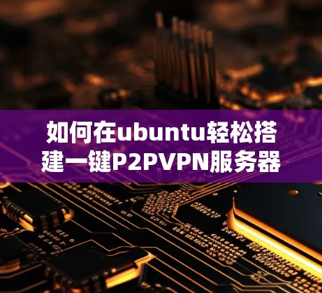 如何在ubuntu轻松搭建一键P2PVPN服务器