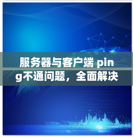 服务器与客户端 ping不通问题，全面解决方案