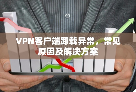 VPN客户端卸载异常,常见原因及解决方案 VPN客户端卸载异常,常见原因及解决方案
