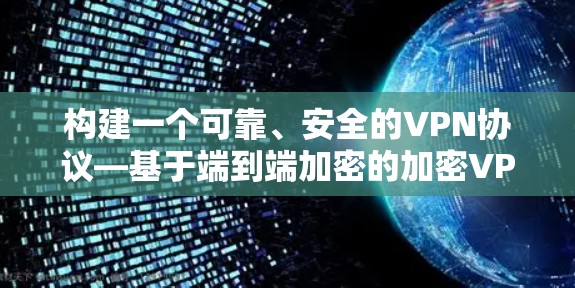构建一个可靠、安全的VPN协议—基于端到端加密的加密VPN
