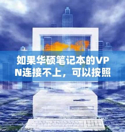 如果华硕笔记本的VPN连接不上，可以按照以下步骤进行检查和解决