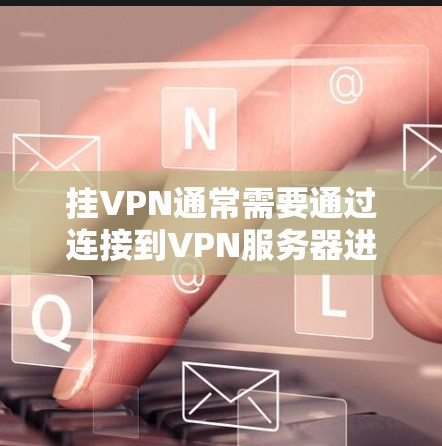 挂VPN通常需要通过连接到VPN服务器进行，而非从下载的安卓版进行。以下是逐步的建议步骤