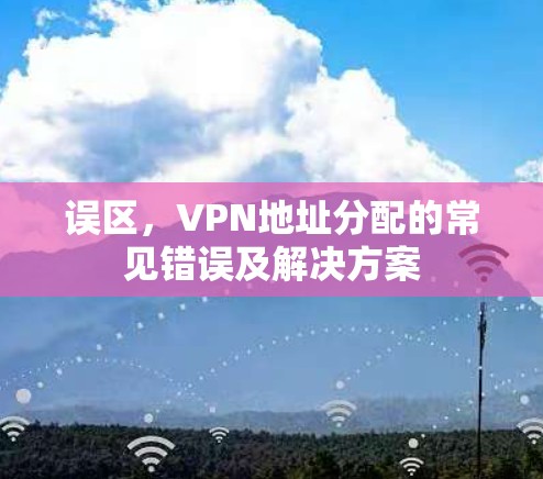 误区，VPN地址分配的常见错误及解决方案