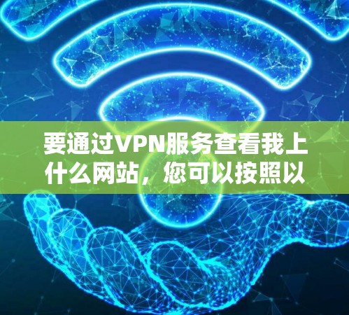 要通过VPN服务查看我上什么网站，您可以按照以下步骤操作
