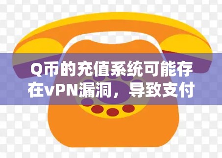 Q币的充值系统可能存在vPN漏洞，导致支付失败或交易异常。以下是逐步的分析过程和潜在的补救措施