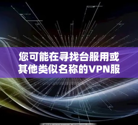 您可能在寻找台服用或其他类似名称的VPN服务器。以下是一些可能的解决方案