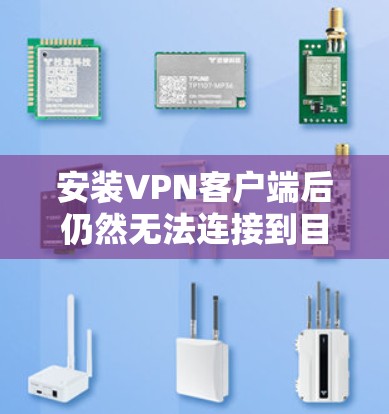 安装VPN客户端后仍然无法连接到目标服务器,可能是由于多种原因导致的。以下是一些可能的原因和解决方法 安装VPN客户端后仍然无法连接到目标服务器,可能是由于多种原因导致的。以下是一些可能的原因和解决方法