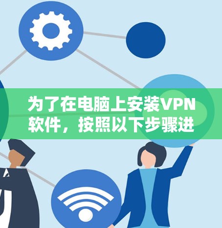 为了在电脑上安装VPN软件，按照以下步骤进行