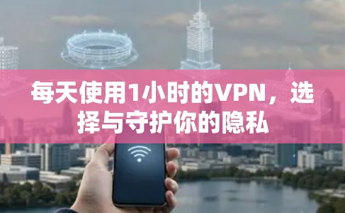 每天使用1小时的VPN，选择与守护你的隐私