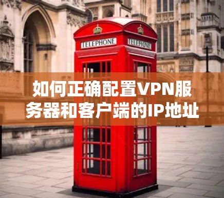 如何正确配置VPN服务器和客户端的IP地址