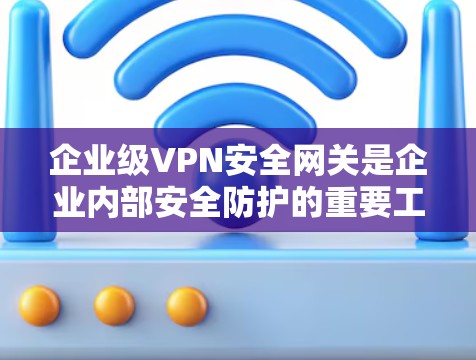 企业级VPN安全网关是企业内部安全防护的重要工具,能够有效监控和控制网络访问。以下是对企业级VPN安全网关的解决方案和操作步骤 企业级VPN安全网关是企业内部安全防护的重要工具,能够有效监控和控制网络访问。以下是对企业级VPN安全网关的解决方案和操作步骤