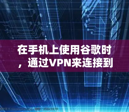 在手机上使用谷歌时，通过VPN来连接到服务器的过程可以分为以下几个步骤