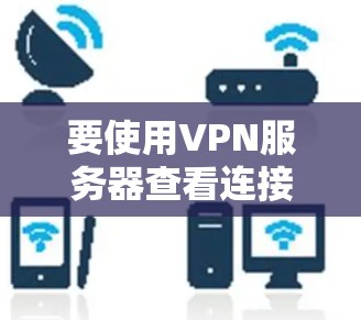 要使用VPN服务器查看连接到数据库的信息，您可以按照以下步骤操作