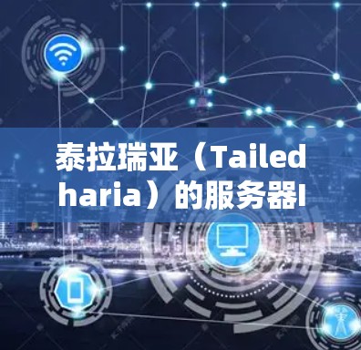 泰拉瑞亚（Tailedharia）的服务器IP地址可能有所不同，但通常可以参考以下信息。请注意，具体情况可能会根据服务器的配置和维护周期有所不同