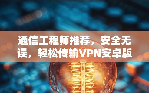 通信工程师推荐，安全无误，轻松传输VPN安卓版百度网盘