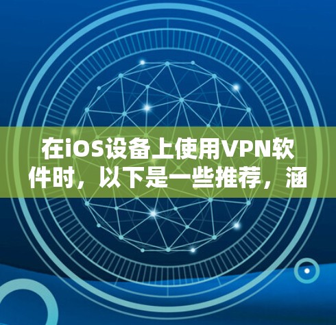 在iOS设备上使用VPN软件时，以下是一些推荐，涵盖了不同功能需求的用户