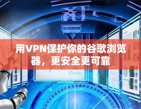 用VPN保护你的谷歌浏览器,更安全更可靠 用VPN保护你的谷歌浏览器,更安全更可靠