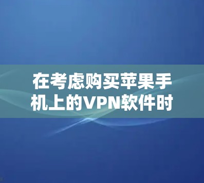 在考虑购买苹果手机上的VPN软件时，首先需要明确自己的使用场景和需求。以下是对几个主要VPN软件的详细分析和选择建议
