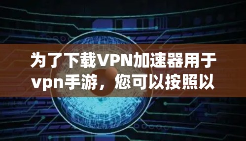 为了下载VPN加速器用于vpn手游，您可以按照以下步骤操作