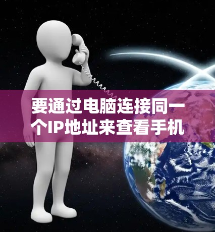 要通过电脑连接同一个IP地址来查看手机中的电脑，可以按照以下步骤操作