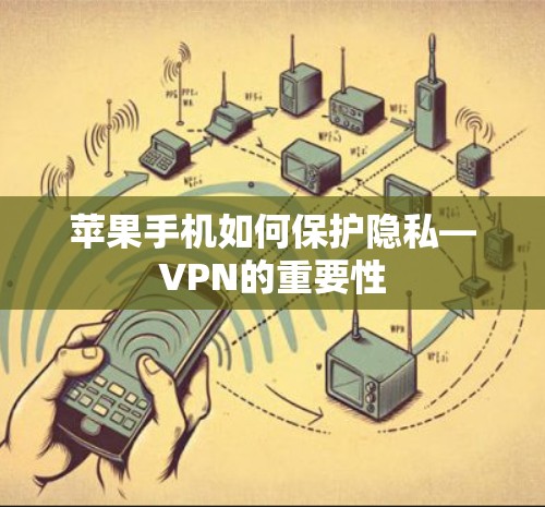 苹果手机如何保护隐私—VPN的重要性