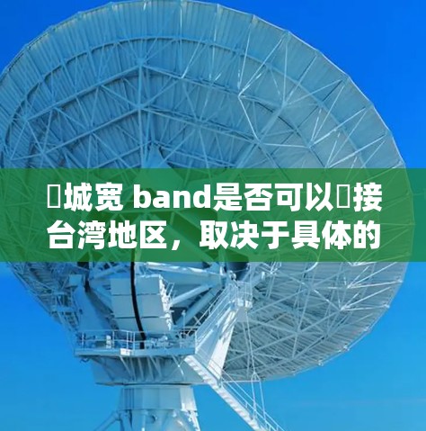 閘城宽 band是否可以遙接台湾地区，取决于具体的地理位置、设施情况以及相关文化的交流需求。以下是对这个问题的逐步分析
