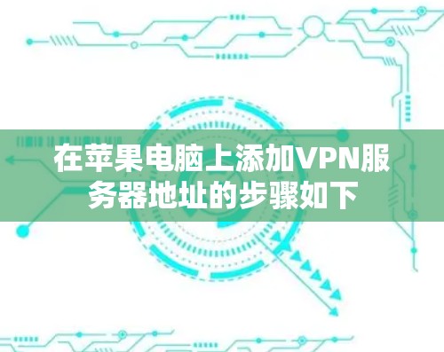在苹果电脑上添加VPN服务器地址的步骤如下