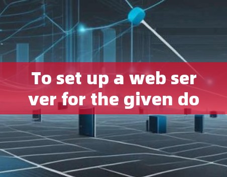 To set up a web server for the given domain name,follow these steps:
