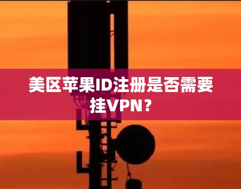 美区苹果ID注册是否需要挂VPN？