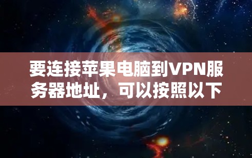要连接苹果电脑到VPN服务器地址，可以按照以下步骤进行