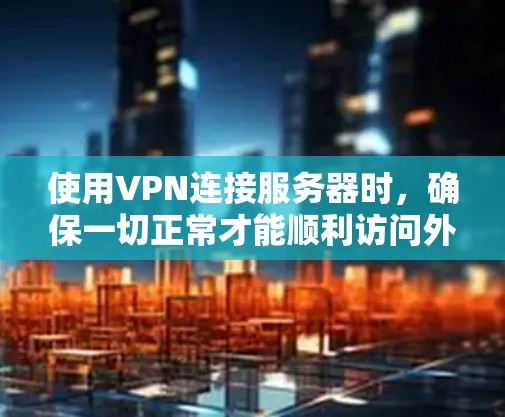 使用VPN连接服务器时，确保一切正常才能顺利访问外部网络。以下是一步步的解决方案
