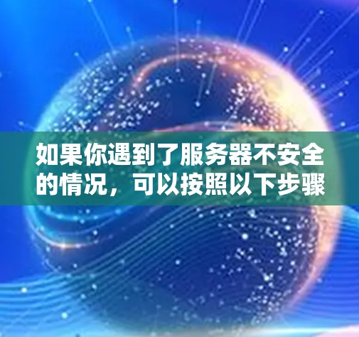 如果你遇到了服务器不安全的情况，可以按照以下步骤进行处理
