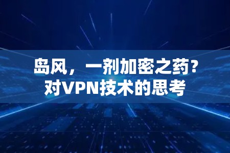 岛风，一剂加密之药？对VPN技术的思考