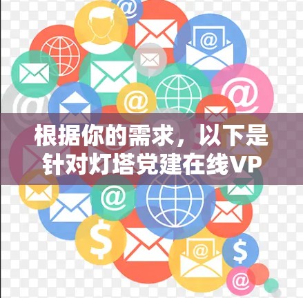 根据你的需求，以下是针对灯塔党建在线VPN和登顶网的详细分析和推荐