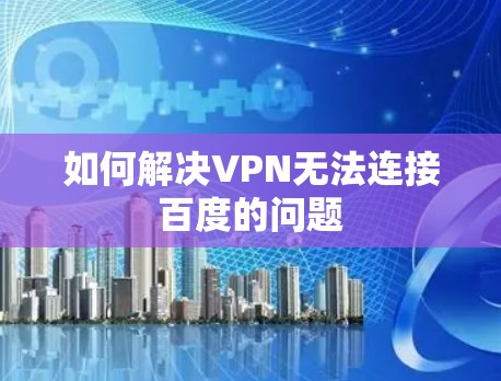 如何解决VPN无法连接百度的问题