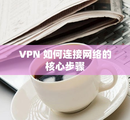 VPN 如何连接网络的核心步骤