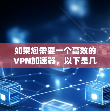如果您需要一个高效的VPN加速器,以下是几种推荐的工具 如果您需要一个高效的VPN加速器,以下是几种推荐的工具