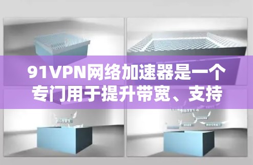 91VPN网络加速器是一个专门用于提升带宽、支持多服务和兼容性的网络加速器。以下是一些推荐的平台,供你选择 91VPN网络加速器是一个专门用于提升带宽、支持多服务和兼容性的网络加速器。以下是一些推荐的平台,供你选择