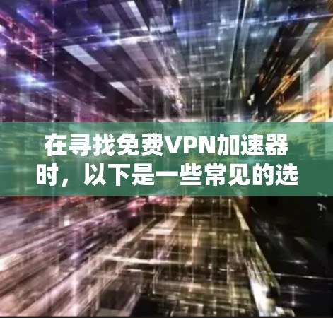 在寻找免费VPN加速器时，以下是一些常见的选择和推荐