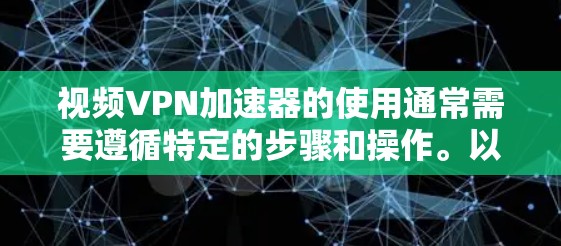 视频VPN加速器的使用通常需要遵循特定的步骤和操作。以下是一些常用的方法