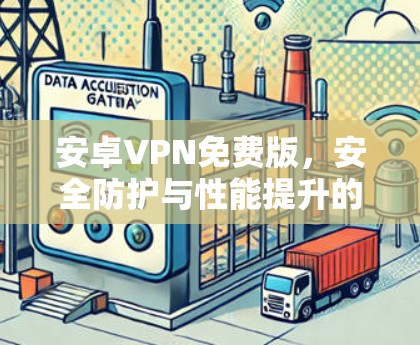 安卓VPN免费版，安全防护与性能提升的综合解决方案