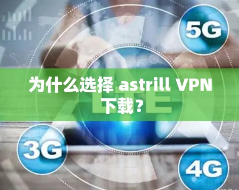 为什么选择 astrill VPN 下载？